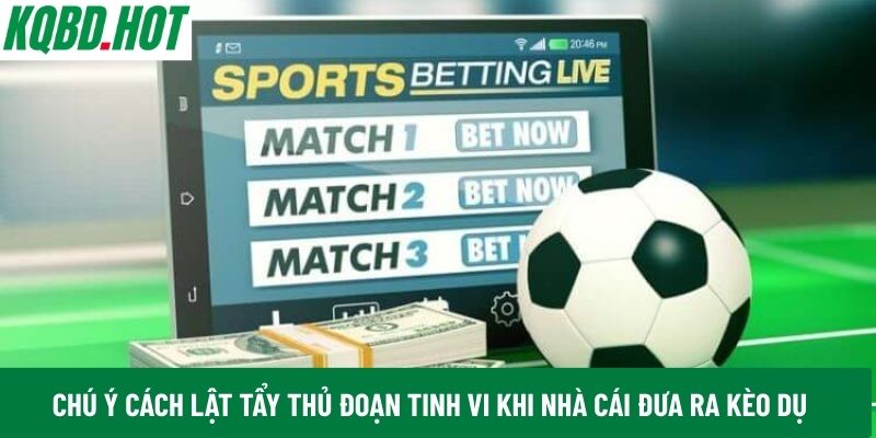 Chú ý cách lật tẩy thủ đoạn tinh vi khi nhà cái đưa ra kèo dụ