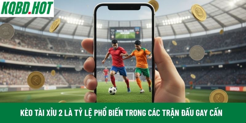 Kèo Tài Xỉu 2 là tỷ lệ phổ biến trong các trận đấu gay cấn