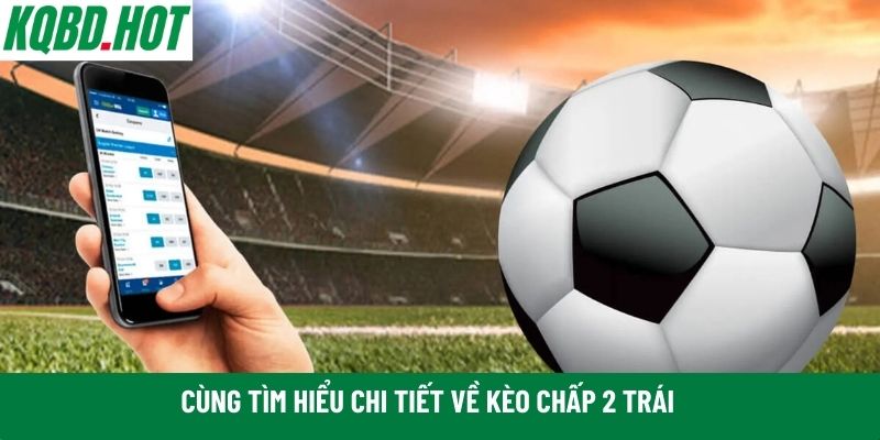 Cùng tìm hiểu chi tiết về kèo chấp 2 trái