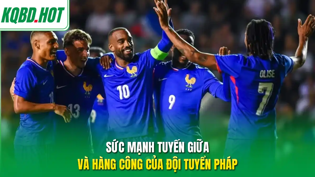 Sức mạnh tuyến giữa và hàng công của đội tuyển Pháp 